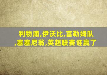 利物浦,伊沃比,富勒姆队,塞塞尼翁,英超联赛谁赢了