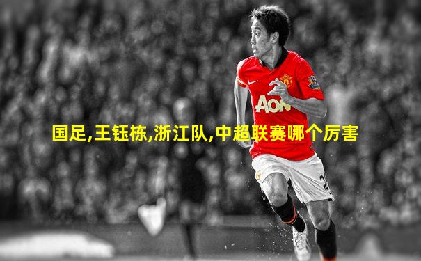 国足,王钰栋,浙江队,中超联赛哪个厉害