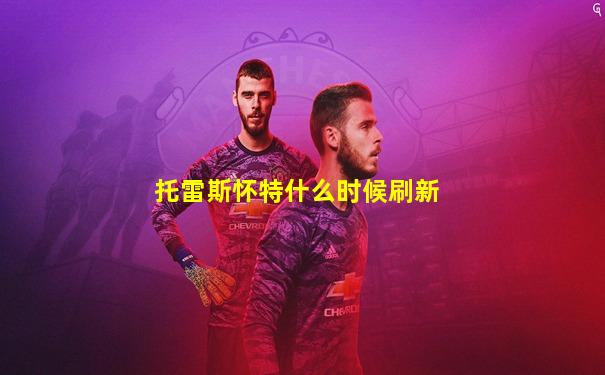 托雷斯怀特什么时候刷新