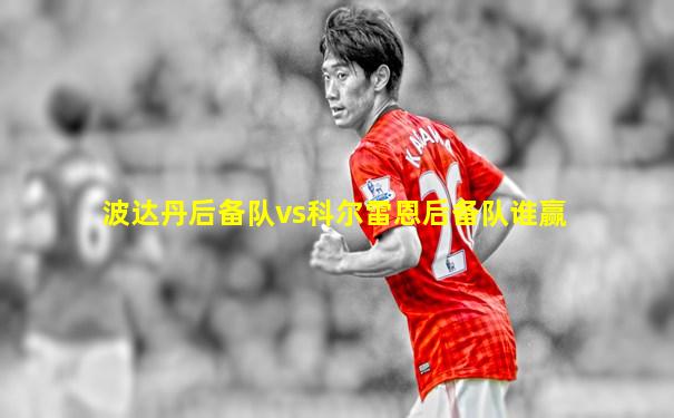 波达丹后备队vs科尔雷恩后备队谁赢