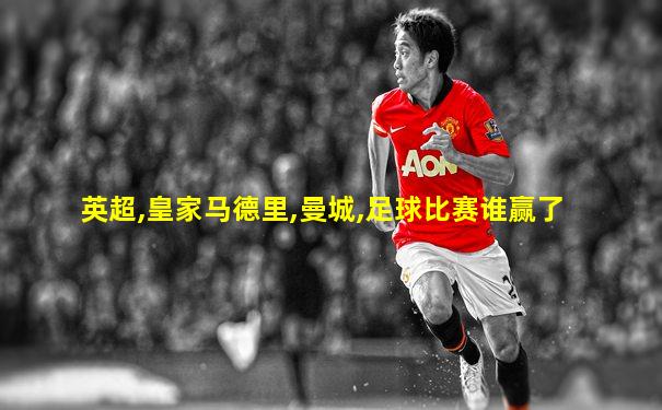 英超,皇家马德里,曼城,足球比赛谁赢了