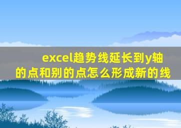 excel趋势线延长到y轴的点和别的点怎么形成新的线