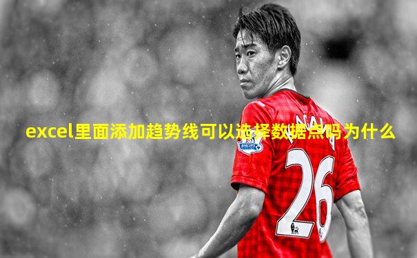 excel里面添加趋势线可以选择数据点吗为什么
