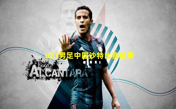 u23男足中国沙特比赛结果