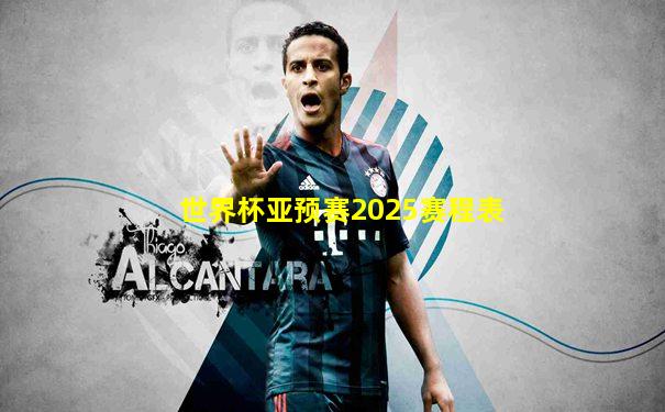 世界杯亚预赛2025赛程表