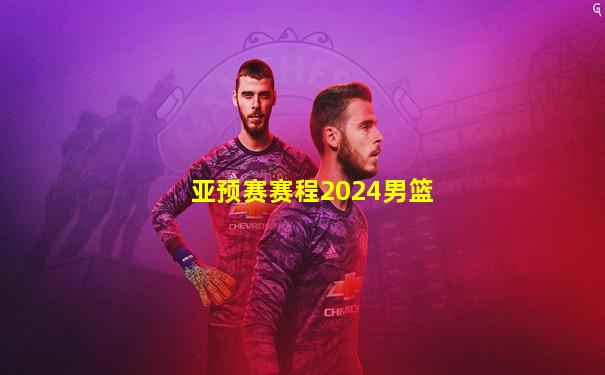 亚预赛赛程2024男篮