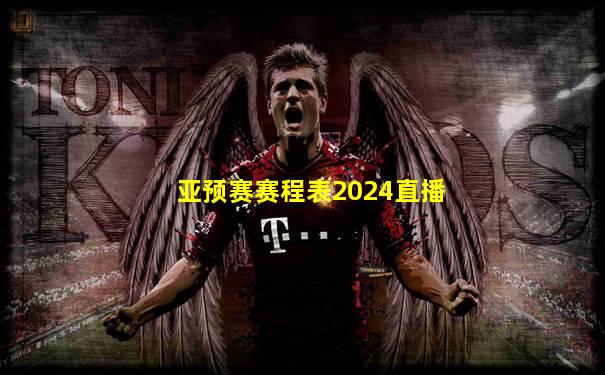 亚预赛赛程表2024直播
