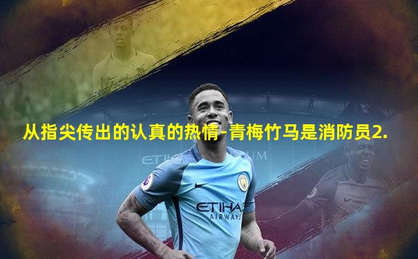从指尖传出的认真的热情-青梅竹马是消防员2.