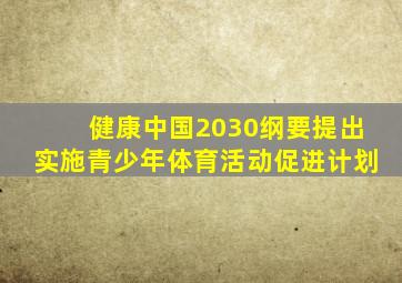 健康中国2030纲要提出实施青少年体育活动促进计划