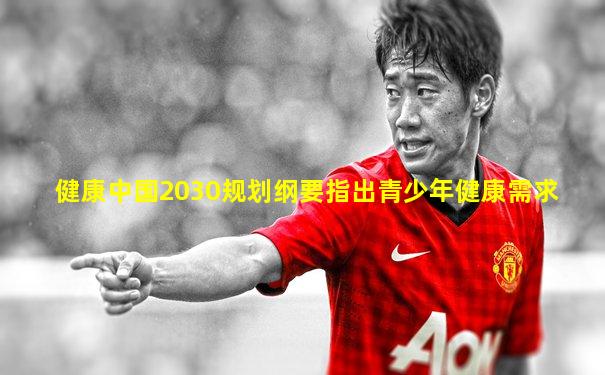 健康中国2030规划纲要指出青少年健康需求
