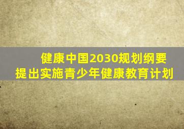 健康中国2030规划纲要提出实施青少年健康教育计划