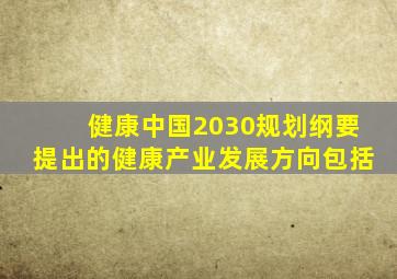 健康中国2030规划纲要提出的健康产业发展方向包括