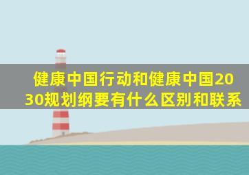 健康中国行动和健康中国2030规划纲要有什么区别和联系