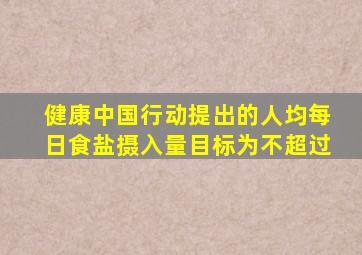 健康中国行动提出的人均每日食盐摄入量目标为不超过