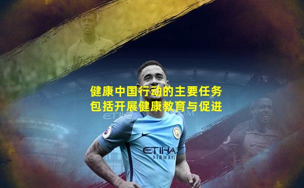 健康中国行动的主要任务包括开展健康教育与促进