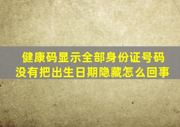 健康码显示全部身份证号码没有把出生日期隐藏怎么回事