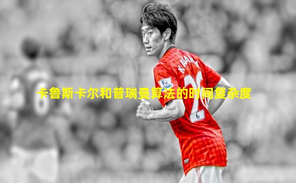卡鲁斯卡尔和普瑞曼算法的时间复杂度