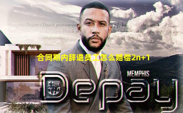 合同期内辞退员工怎么赔偿2n+1