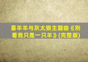 喜羊羊与灰太狼主题曲《别看我只是一只羊》(完整版)