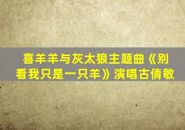 喜羊羊与灰太狼主题曲《别看我只是一只羊》演唱古倩敏