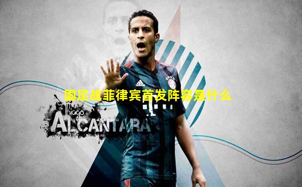 国足战菲律宾首发阵容是什么