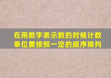 在用数字表示数的时候计数单位要按照一定的顺序排列