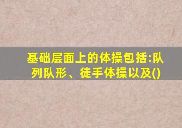 基础层面上的体操包括:队列队形、徒手体操以及()