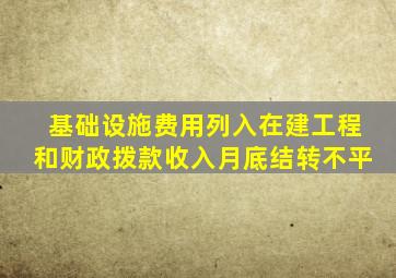 基础设施费用列入在建工程和财政拨款收入月底结转不平