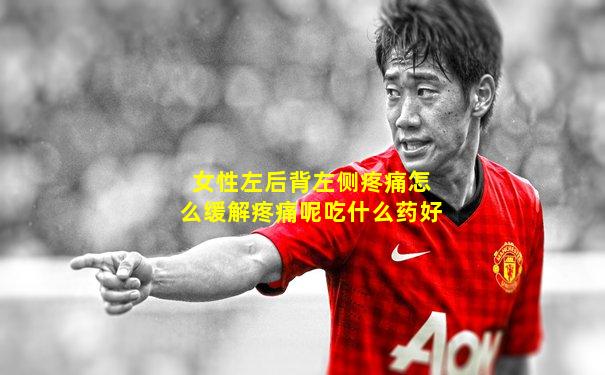 女性左后背左侧疼痛怎么缓解疼痛呢吃什么药好