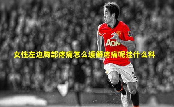 女性左边胸部疼痛怎么缓解疼痛呢挂什么科