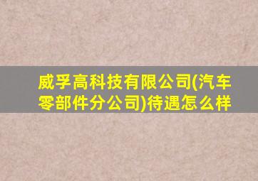 威孚高科技有限公司(汽车零部件分公司)待遇怎么样