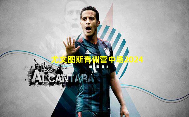 尤文图斯青训营中场2024