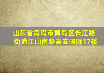 山东省青岛市黄岛区长江路街道江山南路富安国际17楼