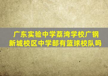 广东实验中学荔湾学校广钢新城校区中学部有篮球校队吗