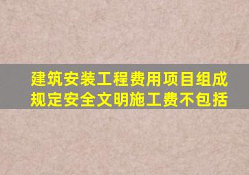 建筑安装工程费用项目组成规定安全文明施工费不包括