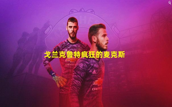 戈兰克鲁特疯狂的麦克斯