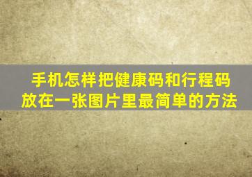 手机怎样把健康码和行程码放在一张图片里最简单的方法