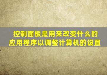 控制面板是用来改变什么的应用程序以调整计算机的设置