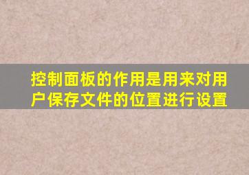 控制面板的作用是用来对用户保存文件的位置进行设置