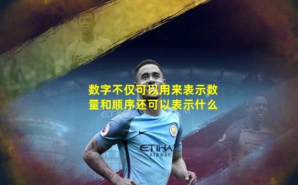 数字不仅可以用来表示数量和顺序还可以表示什么