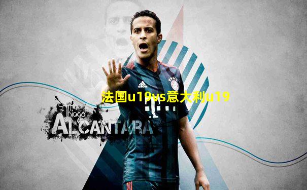 法国u19vs意大利u19
