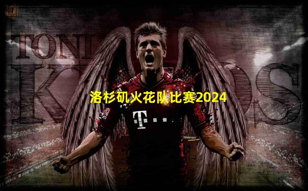 洛杉矶火花队比赛2024