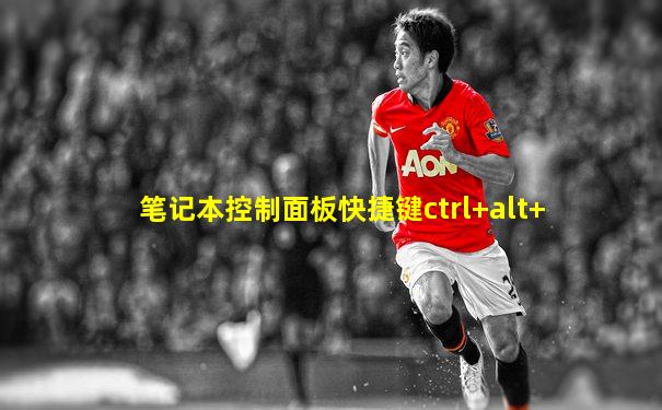 笔记本控制面板快捷键ctrl+alt+