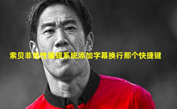 索贝非线性编辑系统添加字幕换行那个快捷键
