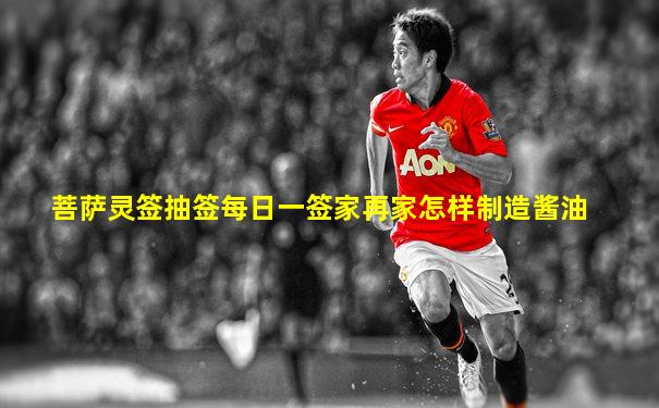 菩萨灵签抽签每日一签家再家怎样制造酱油