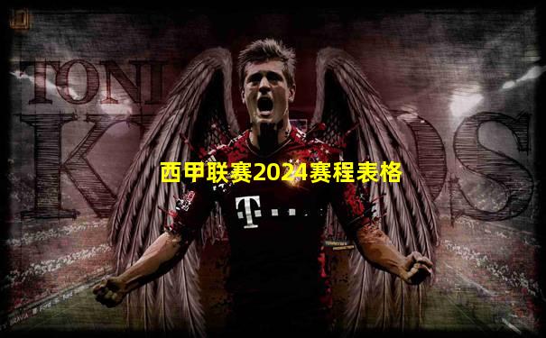 西甲联赛2024赛程表格