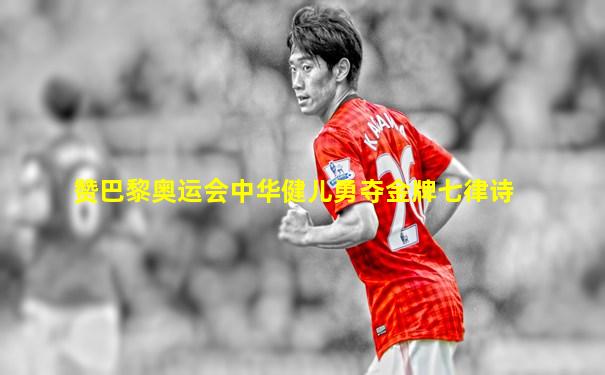 赞巴黎奥运会中华健儿勇夺金牌七律诗